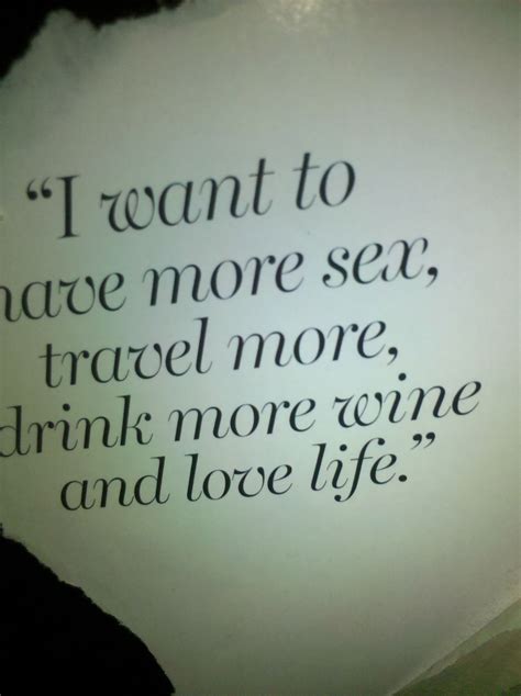 i want to have more sex travel more drink more wine and love life yes please pinterest