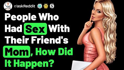 how to have sex with your friend s mom r askreddit