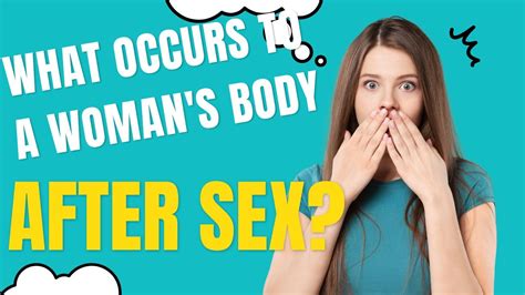 what occurs to a woman s body after having sex youtube