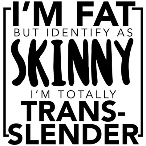 Im Fat But Identify As Skinny Im Totally Trans Slender Funny T Shirt