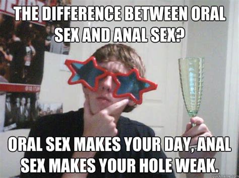 the difference between oral sex and anal sex oral sex makes your day anal sex makes your hole