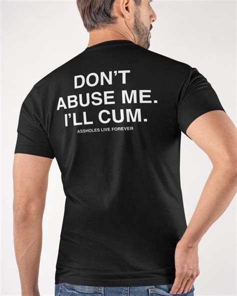 Dont Abuse Me Ill Cum Assholes Live Forever Shirt Shirt Etsy Uk