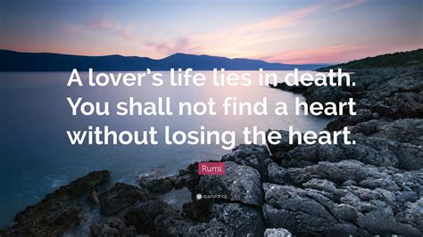 rumi quote “a lover s life lies in death you shall not find a heart