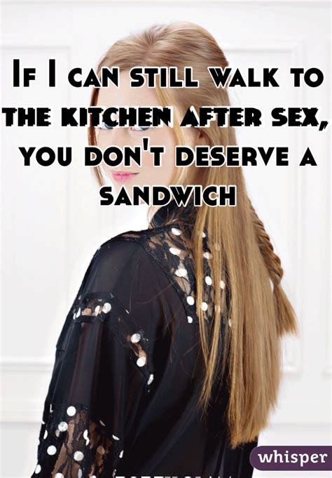if i can still walk to the kitchen after sex you don t deserve a sandwich