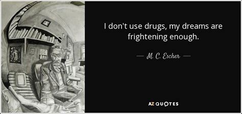 m c escher quote i don t use drugs my dreams are frightening enough