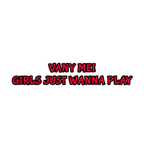 Vany Mei Girls Just Wanna Play