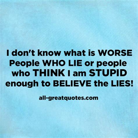 i don t know what s worse people who lie