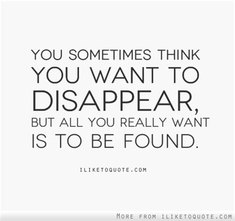 you sometimes think you want to disappear but all you really want is to be found