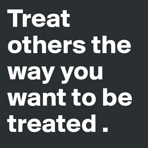 treat others the way you want to be treated post by pztk on boldomatic