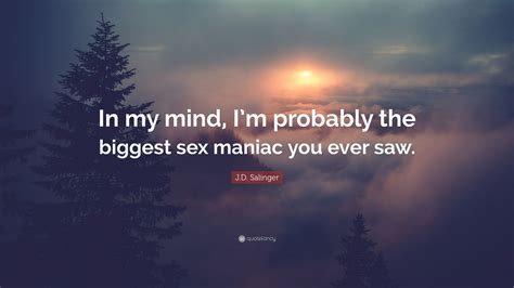 j d salinger quote “in my mind i m probably the biggest sex maniac
