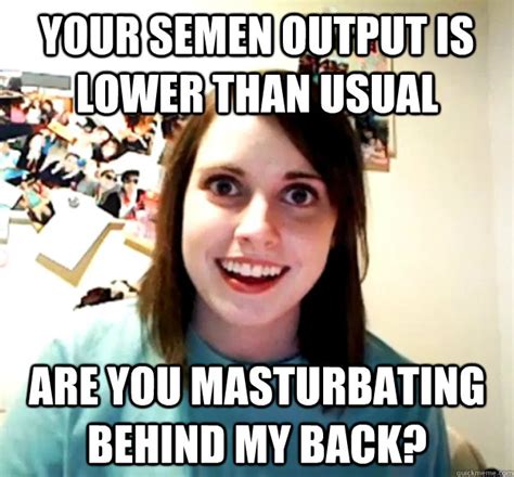 Your Semen Output Is Lower Than Usual Are You Masturbating Behind My