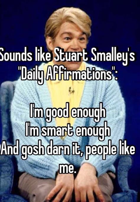 sounds like stuart smalley s daily affirmations i m good enough i m