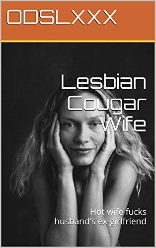Lesbian Cougar Wife Hot Wife Fucks Husband S Ex Girlfriend Kindle