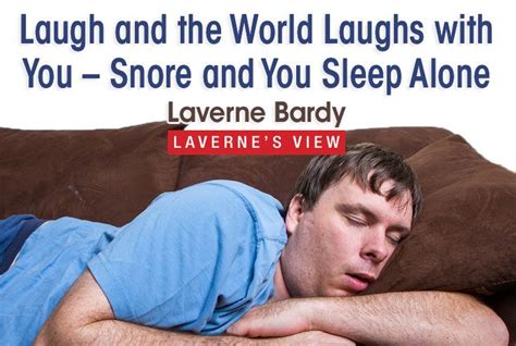 go60 laugh and the world laughs with you snore and you sleep alone