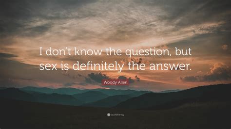 woody allen quote “i don t know the question but sex is definitely