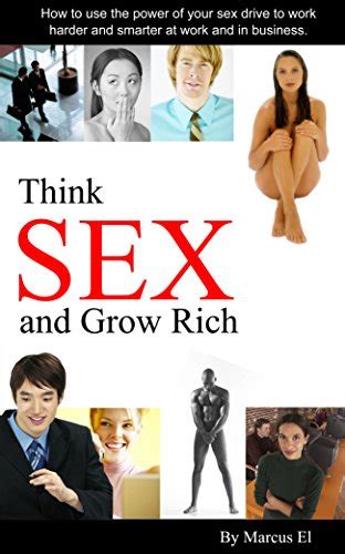 Think Sex And Grow Rich How To Use The Power Of Your Sex Drive To