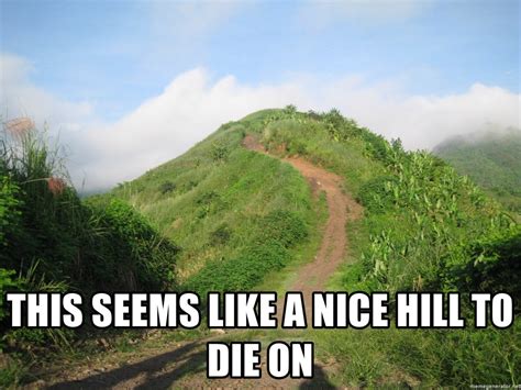nice hill  die  memes imgflip