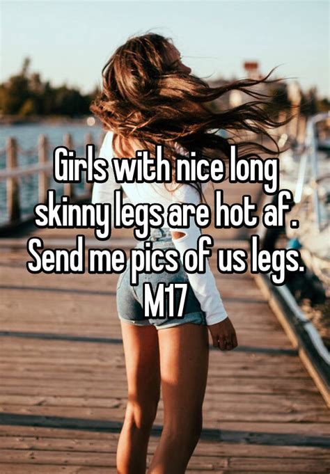 girls with nice long skinny legs are hot af send me pics of us legs m17