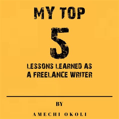 top  lessons learned   freelance writer  amechi okoli