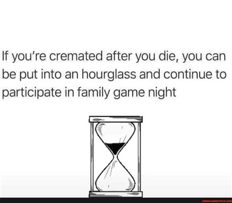youre cremated   die    put   hourglass