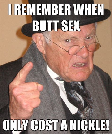 i remember when butt sex only cost a nickle angry old man quickmeme