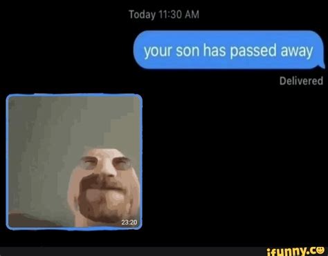 Today 1130 Am Your Son Has Passed Away Delivered Ifunny Brazil