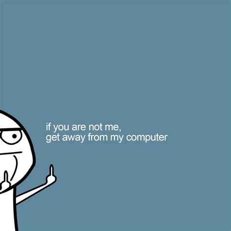 Get Away From My Computer If You Are Not Me Get Away