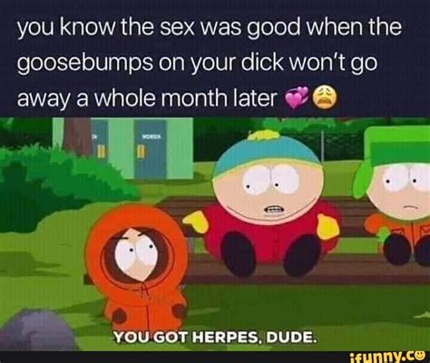 You Know The Sex Was Good When The Goosebumps On Your Dick