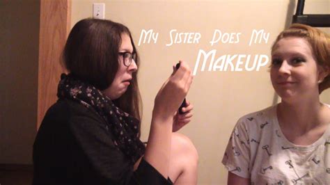 My Sister Does My Makeup Youtube