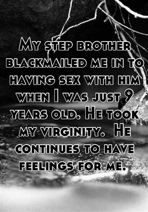 my step brother blackmailed me in to having sex with him when i was