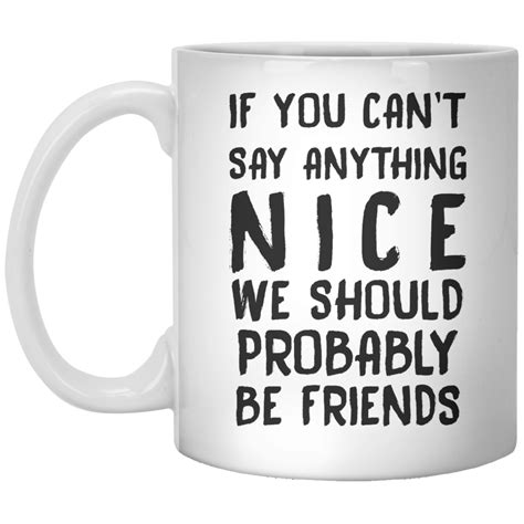If You Can’t Say Anything Nice We Should Probably Be Friends Mug Coffee