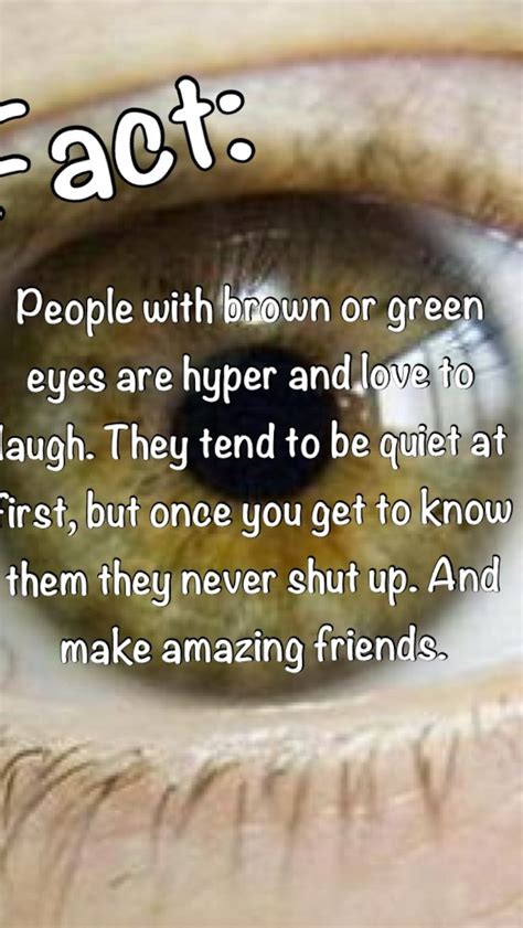 i have brown eyes lol this is true for me im really shy but once im out of my shell i like to