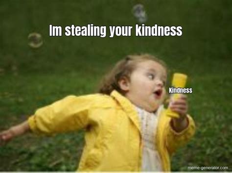 Im Stealing Your Kindness Kindness Meme Generator