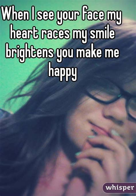 When I See Your Face My Heart Races My Smile Brightens You Make Me Happy