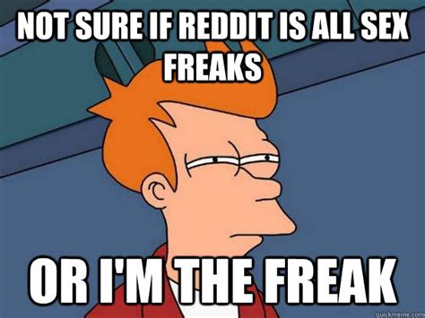 not sure if reddit is all sex freaks or i m the freak futurama fry quickmeme