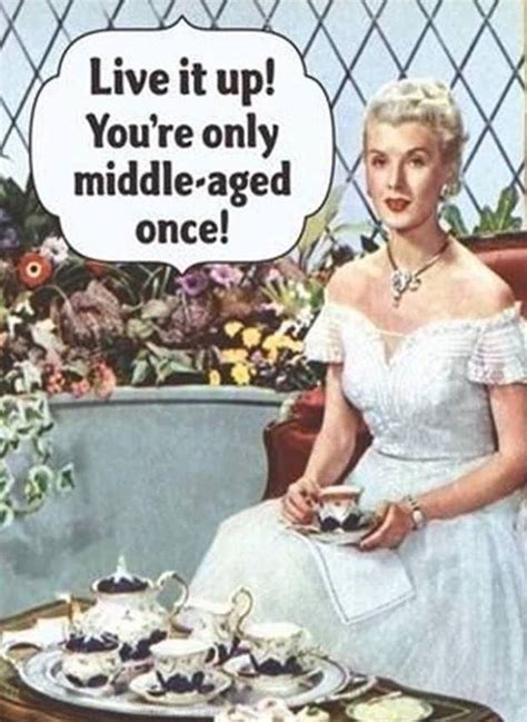 You Re Only Middle Aged Once Birthday Humor Birthday Wishes Funny