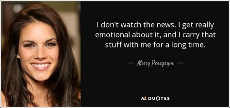missy peregrym quote i don t watch the news i get really emotional
