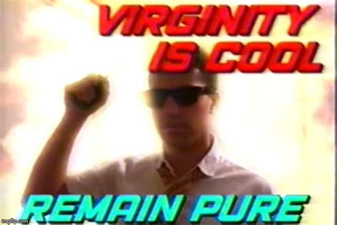 Image Tagged In Virginity Is Cool Remain Pure Imgflip