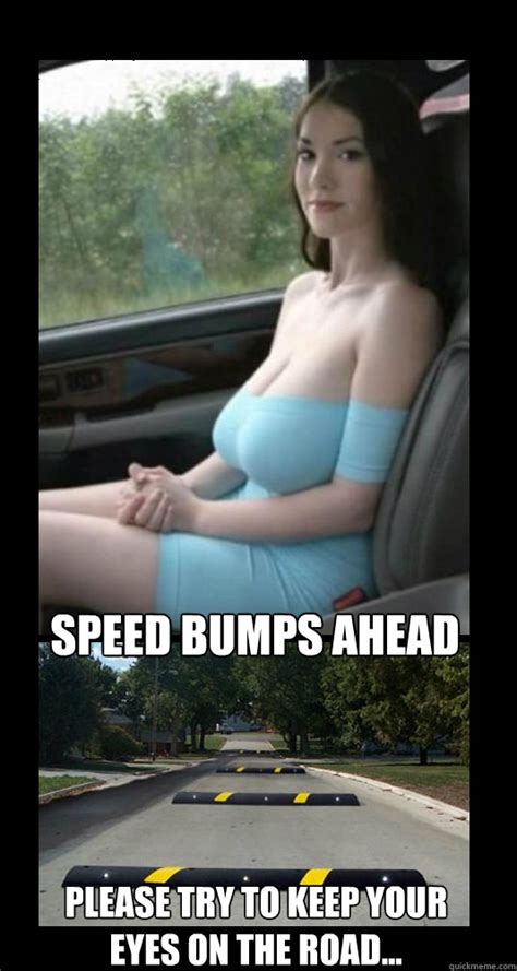 Speed Bumps Ahead Please Try To Keep Your Eyes On The Road