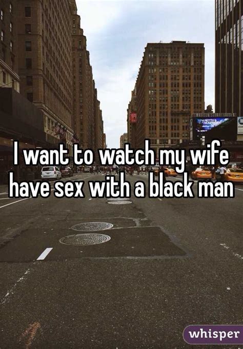 i want to watch my wife have sex with a black man