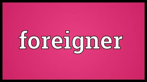foreigner meaning youtube