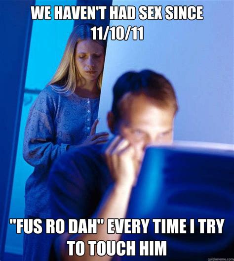 We Haven T Had Sex Since 11 10 11 Fus Ro Dah Every Time I Try To