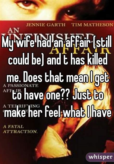 my wife had an affair still could be and t has killed me does that