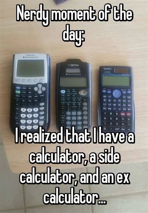 nerdy moment   day  realized     calculator  side calculator