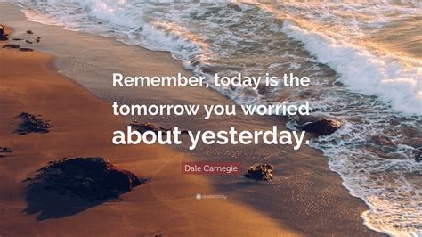 dale carnegie quote remember today   tomorrow  worried  yesterday