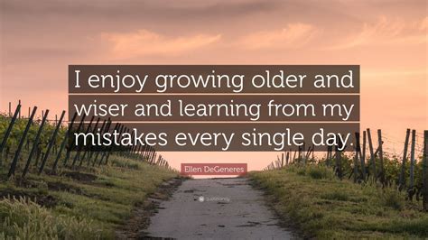 ellen degeneres quote “i enjoy growing older and wiser and learning