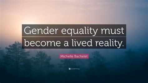 michelle bachelet quote “gender equality must become a lived reality