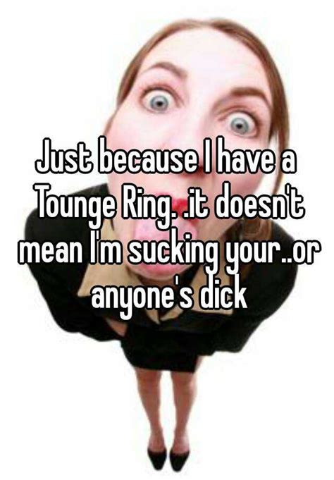 Just Because I Have A Tounge Ring It Doesnt Mean Im Sucking Your
