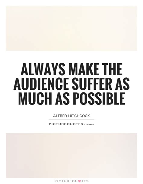 always make the audience suffer as much as possible picture quotes