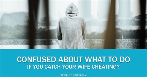 Confused About What To Do If You Catch Your Wife Cheating Infidelity